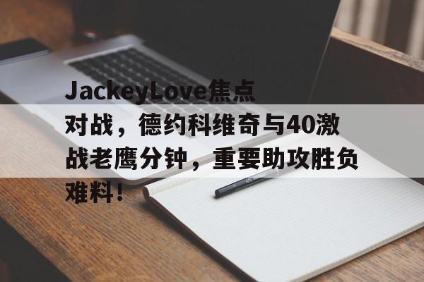 包含JackeyLove焦点对战，德约科维奇与40激战老鹰分钟，重要助攻胜负难料！的词条